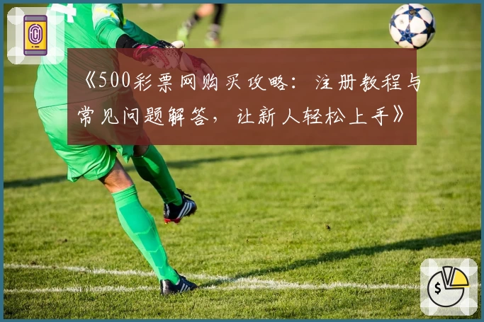 《500彩票网购买攻略：注册教程与常见问题解答，让新人轻松上手》