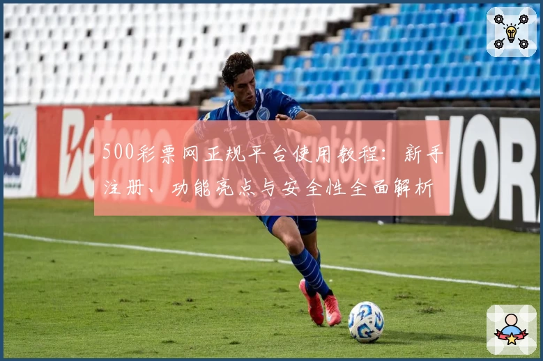500彩票网正规平台使用教程：新手注册、功能亮点与安全性全面解析