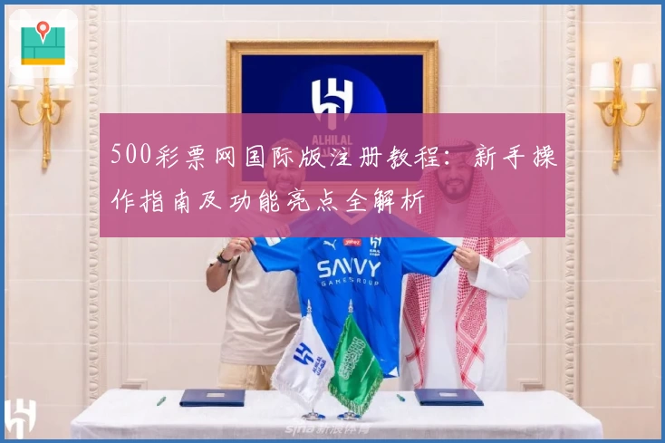 500彩票网国际版注册教程：新手操作指南及功能亮点全解析