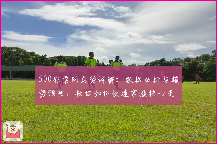 500彩票网走势详解：数据分析与趋势预测，教你如何快速掌握核心走势规律