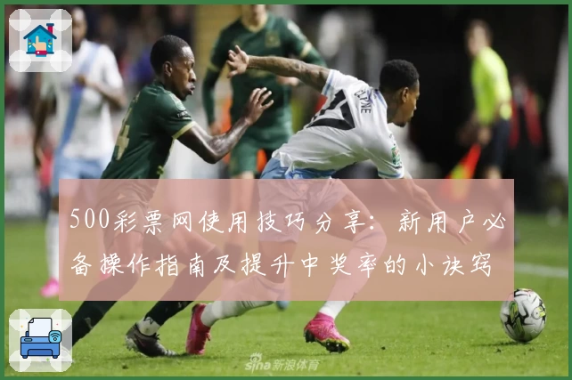 500彩票网使用技巧分享：新用户必备操作指南及提升中奖率的小诀窍