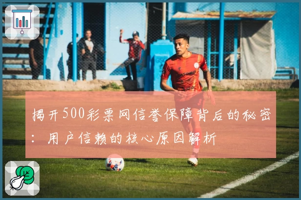 揭开500彩票网信誉保障背后的秘密：用户信赖的核心原因解析