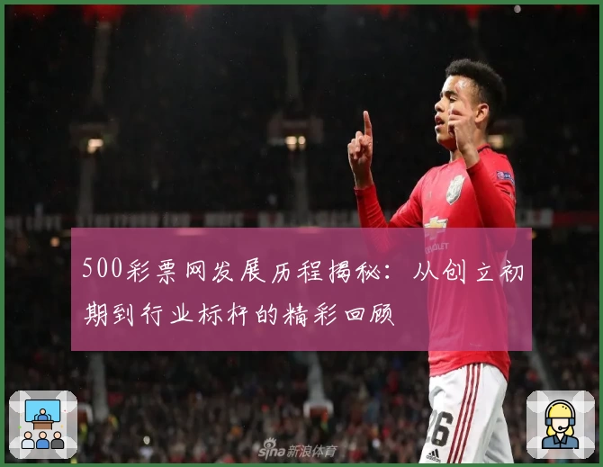 500彩票网发展历程揭秘：从创立初期到行业标杆的精彩回顾