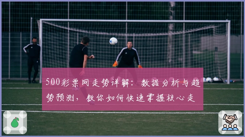 500彩票网走势详解：数据分析与趋势预测，教你如何快速掌握核心走势规律