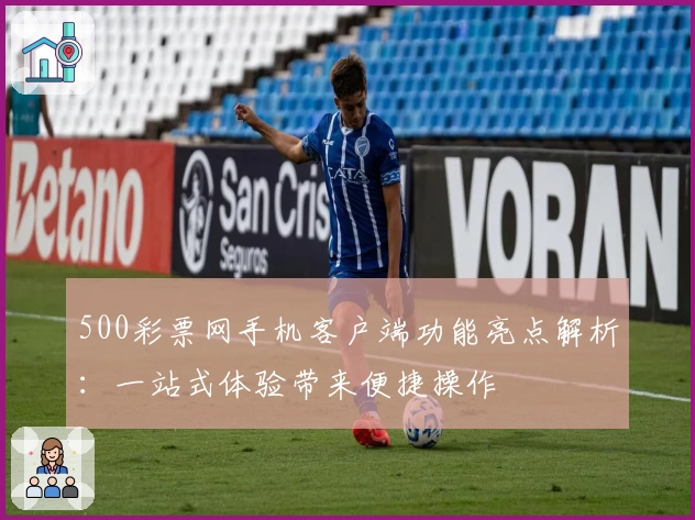 500彩票网手机客户端功能亮点解析：一站式体验带来便捷操作