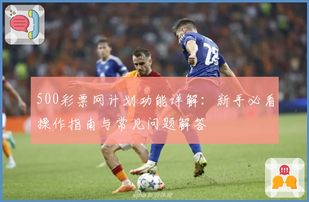 500彩票网计划功能详解：新手必看操作指南与常见问题解答