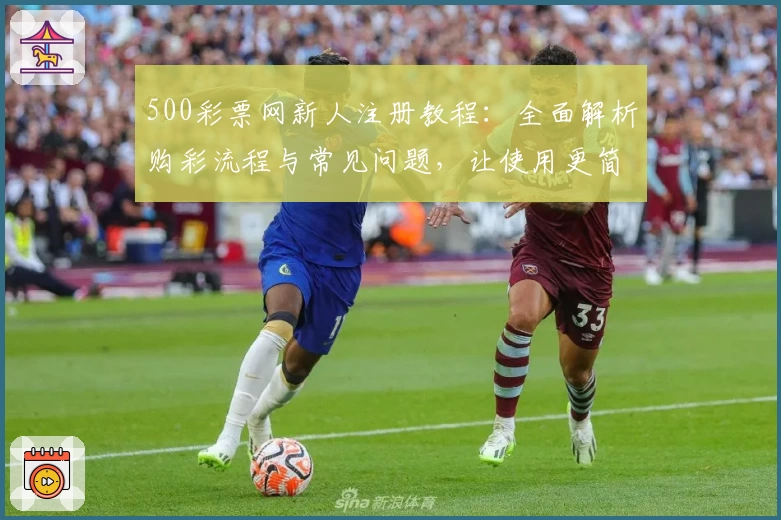 500彩票网新人注册教程：全面解析购彩流程与常见问题，让使用更简单