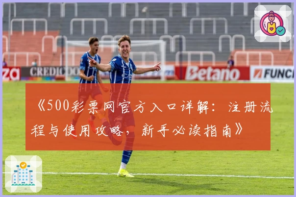 《500彩票网官方入口详解:注册流程与使用攻略,新手必读指南》