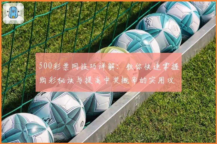500彩票网技巧详解：教你快速掌握购彩秘诀与提高中奖概率的实用攻略