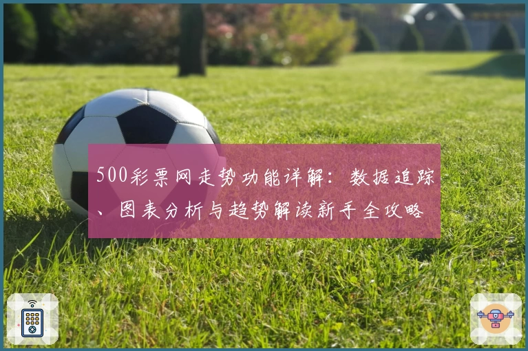 500彩票网走势功能详解：数据追踪、图表分析与趋势解读新手全攻略