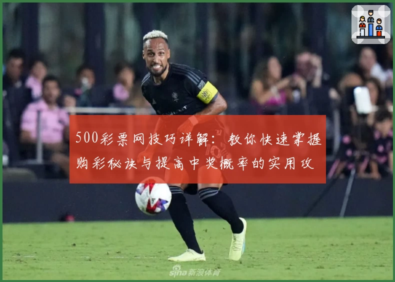 500彩票网技巧详解：教你快速掌握购彩秘诀与提高中奖概率的实用攻略