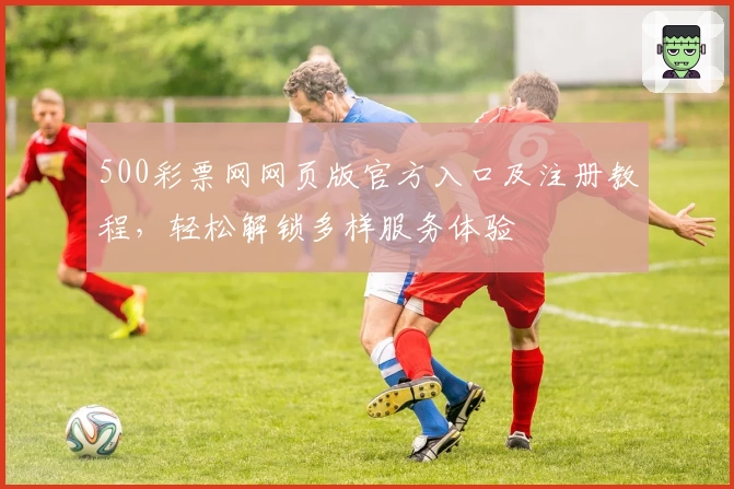 500彩票网网页版官方入口及注册教程，轻松解锁多样服务体验