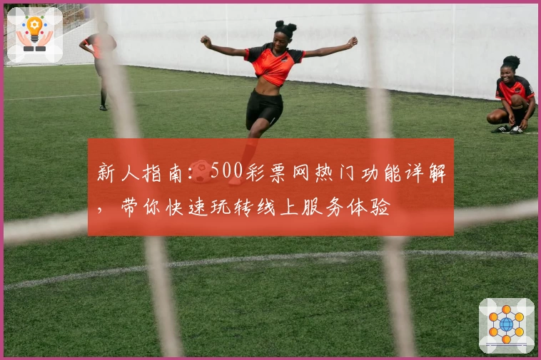新人指南：500彩票网热门功能详解，带你快速玩转线上服务体验