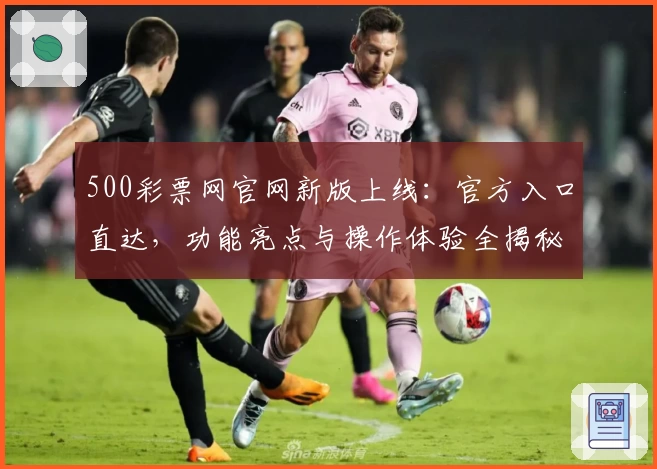 500彩票网官网新版上线：官方入口直达，功能亮点与操作体验全揭秘