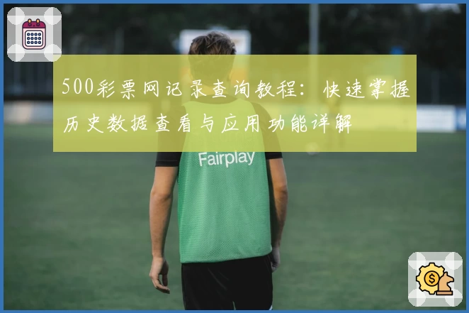 500彩票网记录查询教程：快速掌握历史数据查看与应用功能详解