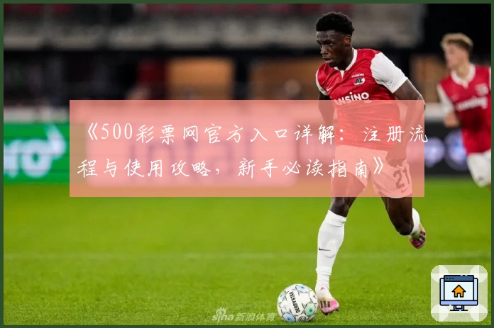 《500彩票网官方入口详解：注册流程与使用攻略，新手必读指南》