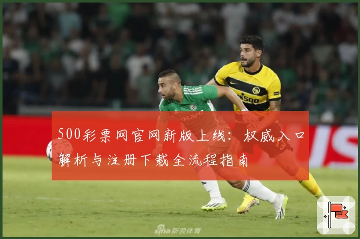 500彩票网官网新版上线：权威入口解析与注册下载全流程指南