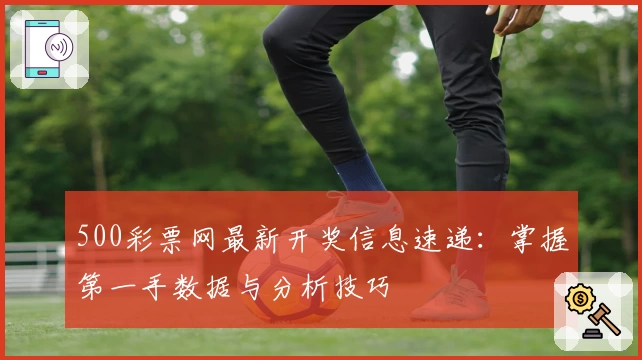 500彩票网最新开奖信息速递:掌握第一手数据与分析技巧
