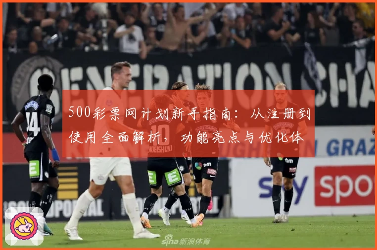 500彩票网计划新手指南：从注册到使用全面解析，功能亮点与优化体验一站掌握
