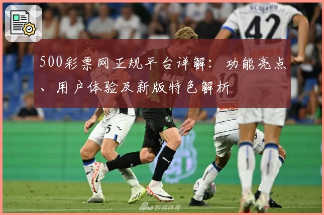 500彩票网正规平台详解：功能亮点、用户体验及新版特色解析