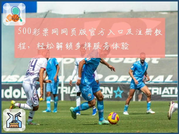 500彩票网网页版官方入口及注册教程，轻松解锁多样服务体验