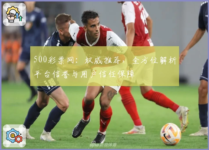 500彩票网：权威推荐，全方位解析平台信誉与用户信任保障