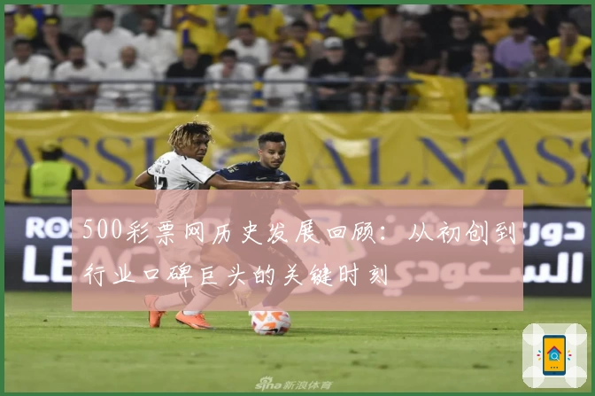 500彩票网历史发展回顾：从初创到行业口碑巨头的关键时刻