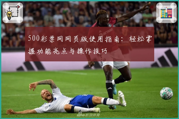 500彩票网网页版使用指南：轻松掌握功能亮点与操作技巧