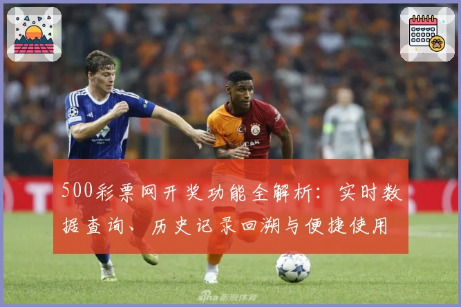 500彩票网开奖功能全解析：实时数据查询、历史记录回溯与便捷使用体验指南