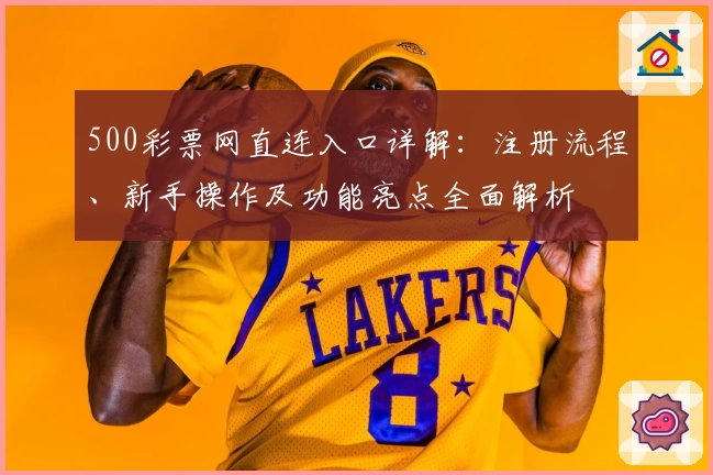 500彩票网直连入口详解：注册流程、新手操作及功能亮点全面解析
