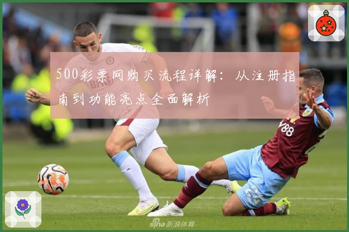 500彩票网购买流程详解：从注册指南到功能亮点全面解析